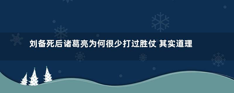 刘备死后诸葛亮为何很少打过胜仗 其实道理很简单